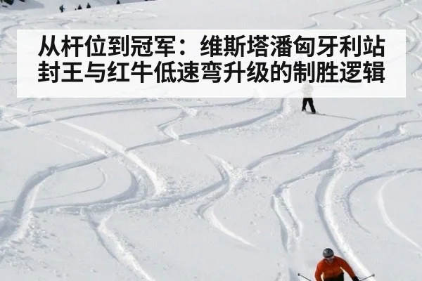 从杆位到冠军：维斯塔潘匈牙利站封王与红牛低速弯升级的制胜逻辑