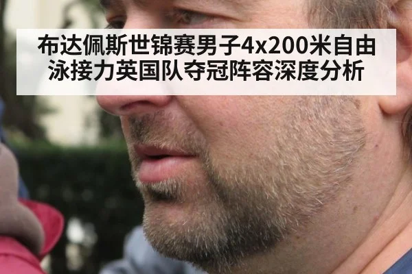 布达佩斯世锦赛男子4x200米自由泳接力英国队夺冠阵容深度分析