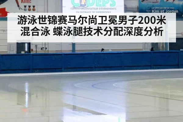 游泳世锦赛马尔尚卫冕男子200米混合泳 蝶泳腿技术分配深度分析