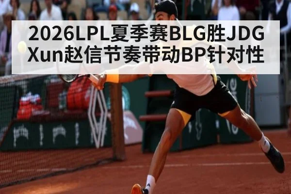 2026LPL夏季赛BLG胜JDG Xun赵信节奏带动BP针对性