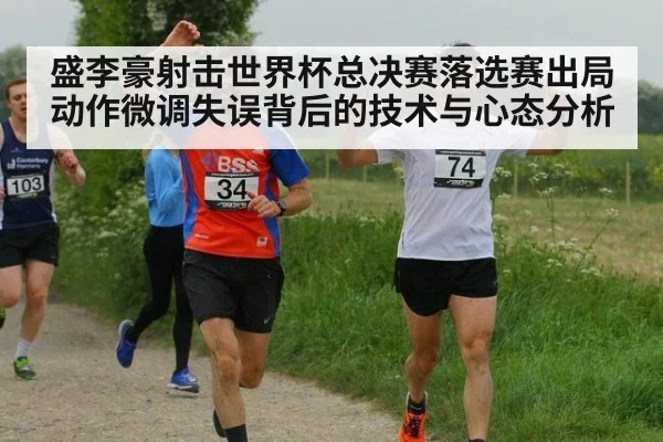 盛李豪射击世界杯总决赛落选赛出局 动作微调失误背后的技术与心态分析