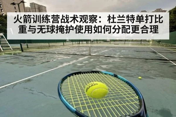 火箭训练营战术观察：杜兰特单打比重与无球掩护使用如何分配更合理