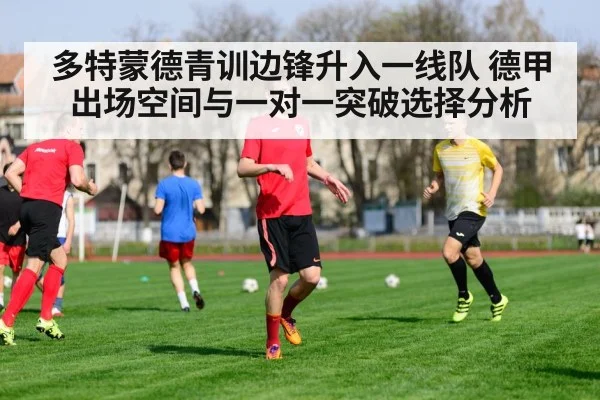 多特蒙德青训边锋升入一线队 德甲出场空间与一对一突破选择分析