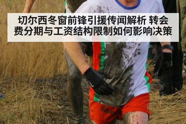 切尔西冬窗前锋引援传闻解析 转会费分期与工资结构限制如何影响决策