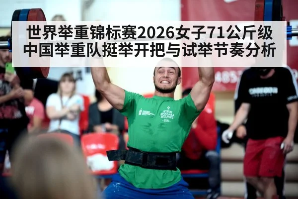 世界举重锦标赛2026女子71公斤级 中国举重队挺举开把与试举节奏分析