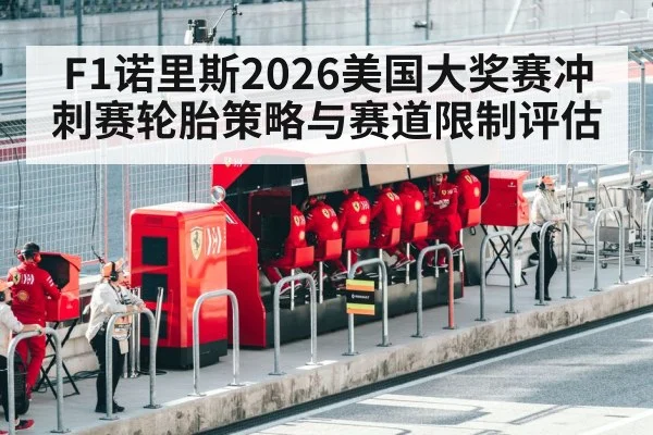 F1诺里斯2026美国大奖赛冲刺赛轮胎策略与赛道限制评估