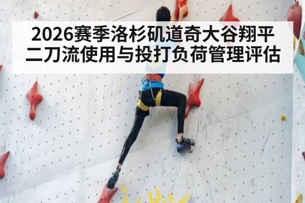 2026赛季洛杉矶道奇大谷翔平二刀流使用与投打负荷管理评估