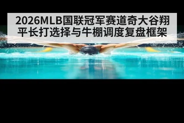 2026MLB国联冠军赛道奇大谷翔平长打选择与牛棚调度复盘框架